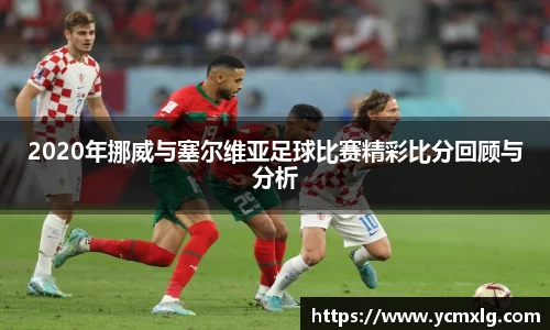 2020年挪威与塞尔维亚足球比赛精彩比分回顾与分析
