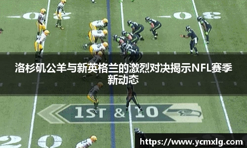 洛杉矶公羊与新英格兰的激烈对决揭示NFL赛季新动态