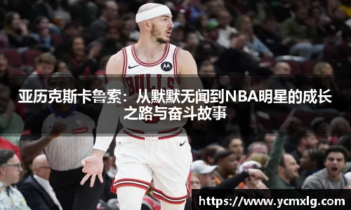 亚历克斯卡鲁索：从默默无闻到NBA明星的成长之路与奋斗故事