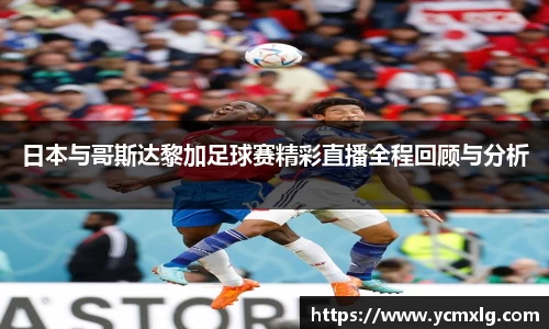 日本与哥斯达黎加足球赛精彩直播全程回顾与分析